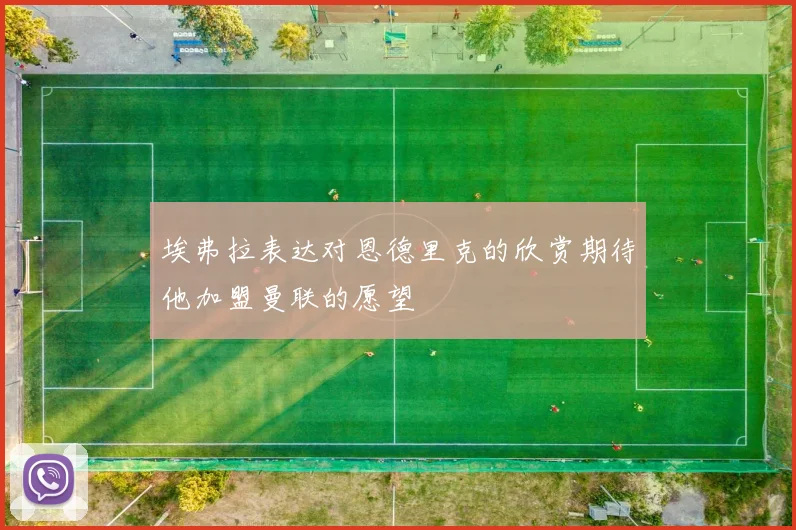 埃弗拉表达对恩德里克的欣赏期待他加盟曼联的愿望