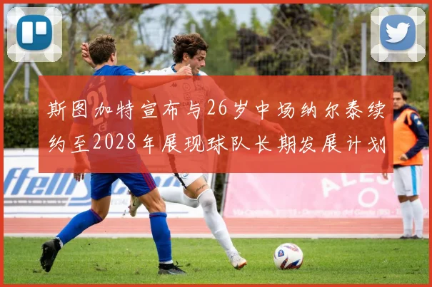 斯图加特宣布与26岁中场纳尔泰续约至2028年展现球队长期发展计划