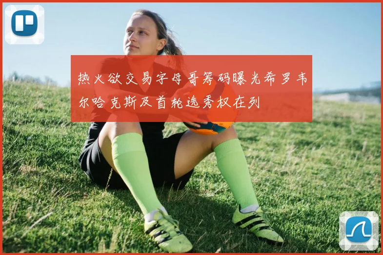热火欲交易字母哥筹码曝光希罗韦尔哈克斯及首轮选秀权在列