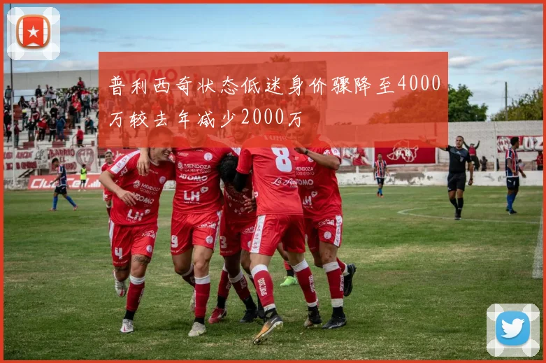 普利西奇状态低迷身价骤降至4000万较去年减少2000万