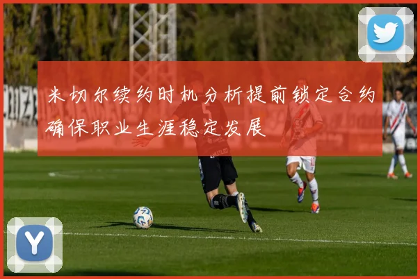 米切尔续约时机分析提前锁定合约确保职业生涯稳定发展