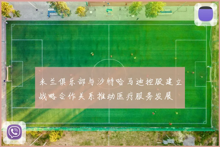 米兰俱乐部与沙特哈马迪控股建立战略合作关系推动医疗服务发展