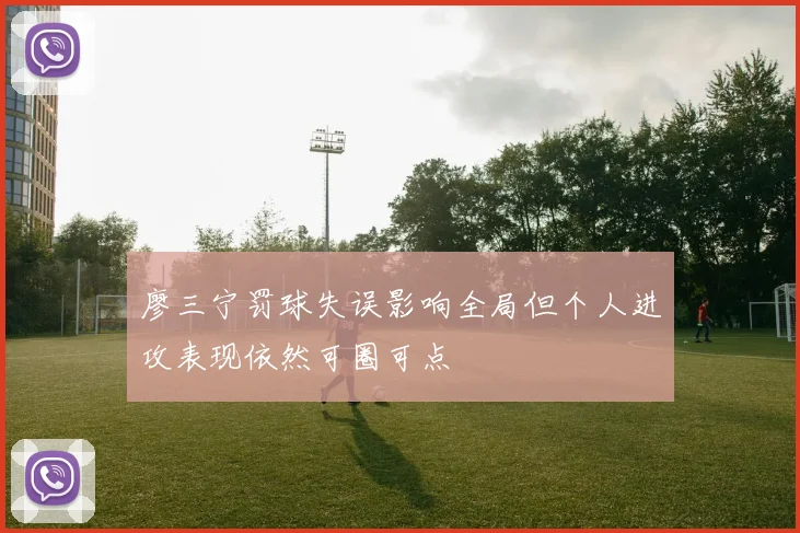 廖三宁罚球失误影响全局但个人进攻表现依然可圈可点