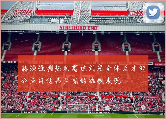 赫顿强调热刺需达到完全体后才能公正评估弗兰克的执教表现