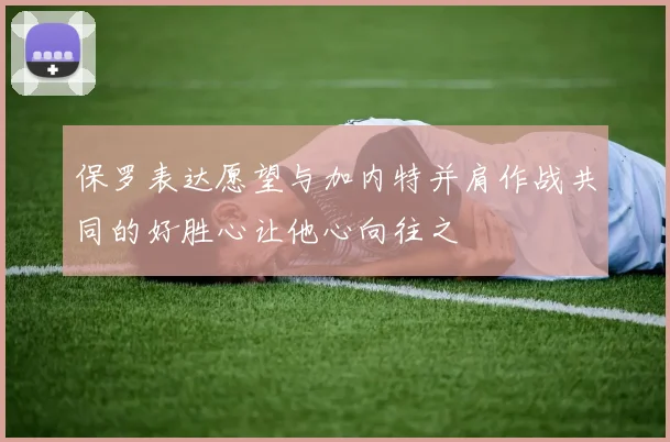 保罗表达愿望与加内特并肩作战共同的好胜心让他心向往之