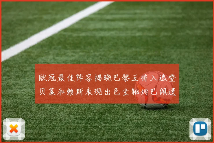 欧冠最佳阵容揭晓巴黎五将入选登贝莱和赖斯表现出色金靴姆巴佩遗憾落选