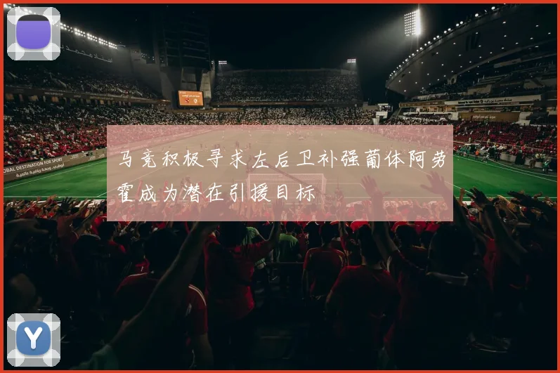 马竞积极寻求左后卫补强葡体阿劳霍成为潜在引援目标