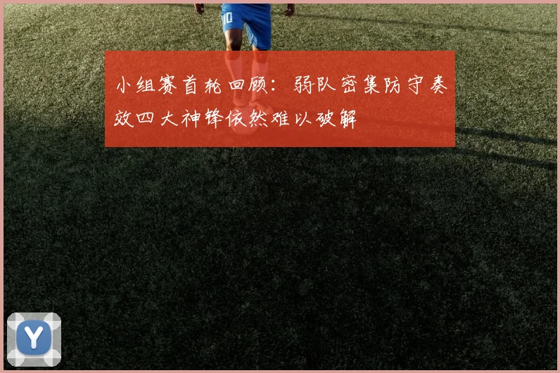 小组赛首轮回顾：弱队密集防守奏效四大神锋依然难以破解