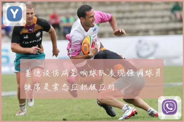 基德谈伤病影响球队表现强调球员缺席是常态应积极应对