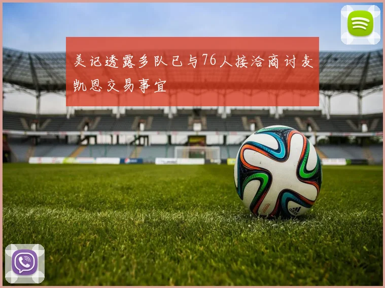 美记透露多队已与76人接洽商讨麦凯恩交易事宜