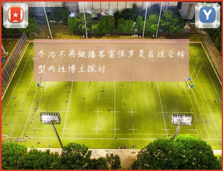 乔治不再做播客富保罗是否适合转型两性博主探讨