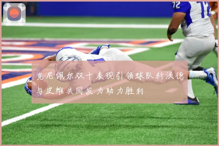 克尼佩尔双十表现引领球队科沃德与皮维共同发力助力胜利