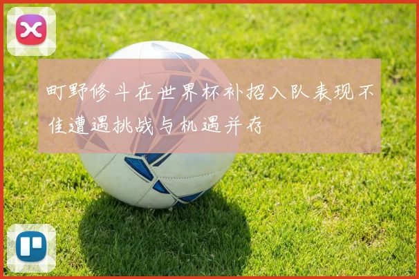町野修斗在世界杯补招入队表现不佳遭遇挑战与机遇并存